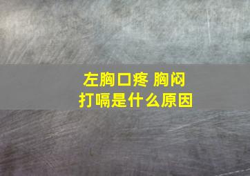 左胸口疼 胸闷 打嗝是什么原因